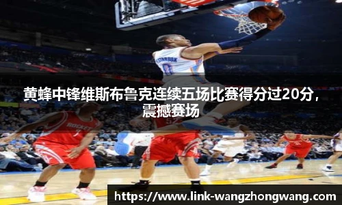 黄蜂中锋维斯布鲁克连续五场比赛得分过20分，震撼赛场
