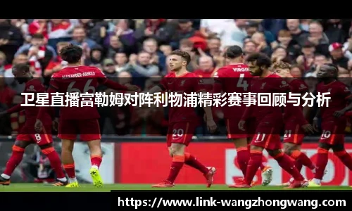 卫星直播富勒姆对阵利物浦精彩赛事回顾与分析