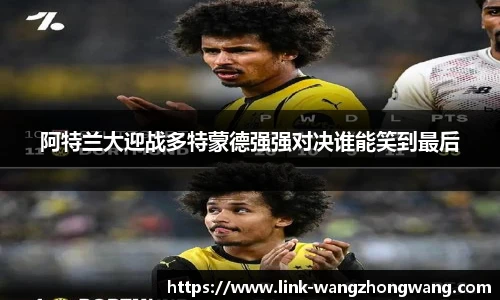 阿特兰大迎战多特蒙德强强对决谁能笑到最后