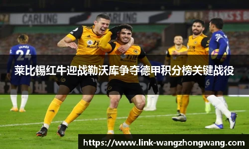 莱比锡红牛迎战勒沃库争夺德甲积分榜关键战役
