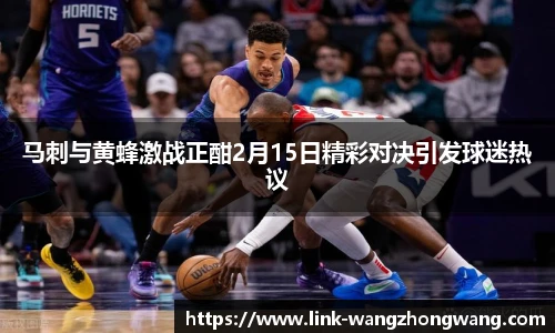 马刺与黄蜂激战正酣2月15日精彩对决引发球迷热议