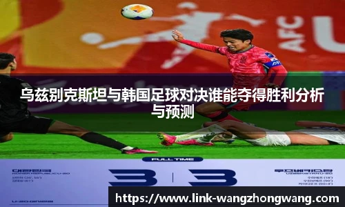 乌兹别克斯坦与韩国足球对决谁能夺得胜利分析与预测